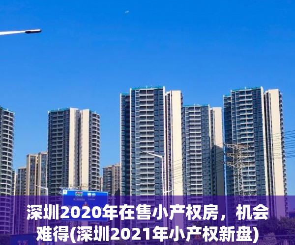 深圳2020年在售小产权房，机会难得(深圳2021年小产权新盘)