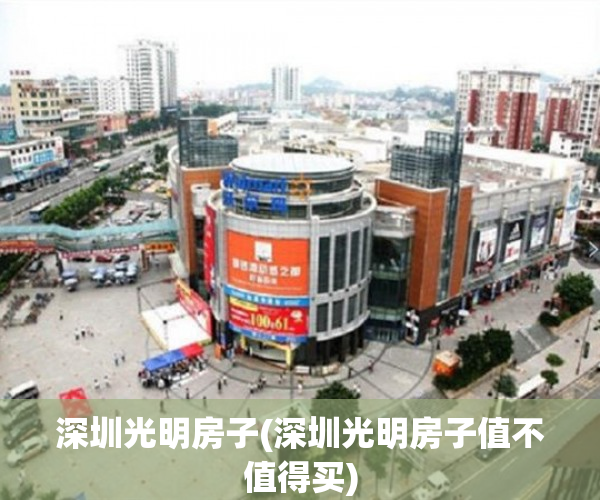深圳光明房子(深圳光明房子值不值得买) 深圳光明房子(深圳光明房子值不值得买)