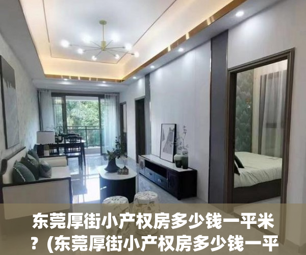 东莞厚街小产权房多少钱一平米?(东莞厚街小产权房多少钱一平米价格) 东莞厚街小产权房多少钱一平米?(东莞厚街小产权房多少钱一平米价格)