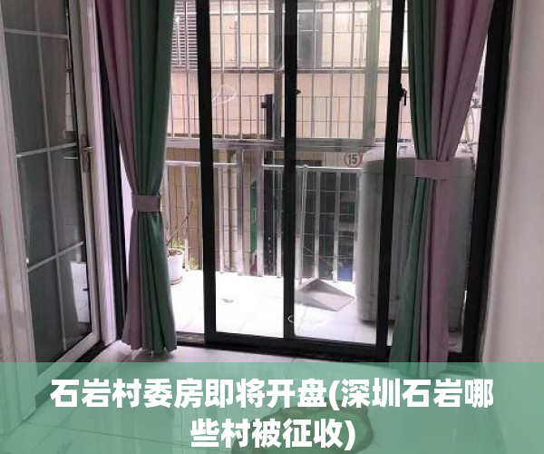 石岩村委房即将开盘(深圳石岩哪些村被征收) 石岩村委房即将开盘(深圳石岩哪些村被征收)