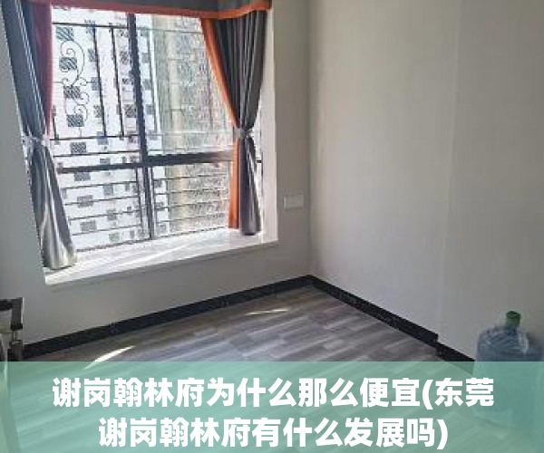 谢岗翰林府为什么那么便宜(东莞谢岗翰林府有什么发展吗) 谢岗翰林府为什么那么便宜(东莞谢岗翰林府有什么发展吗)