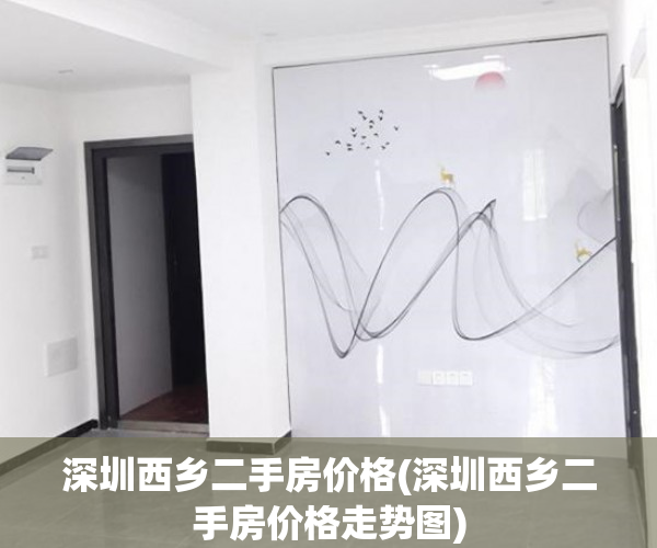 深圳西乡二手房价格(深圳西乡二手房价格走势图)