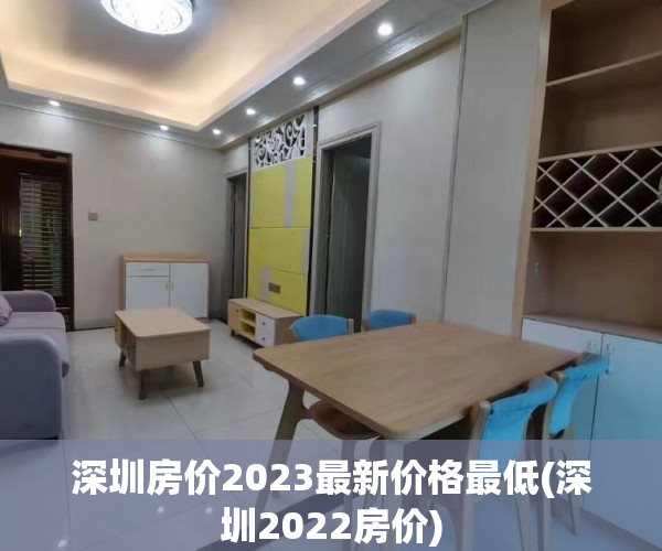深圳房价2023最新价格最低(深圳2022房价) 深圳房价2023最新价格最低(深圳2022房价)