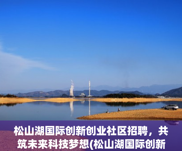 松山湖国际创新创业社区招聘，共筑未来科技梦想(松山湖国际创新中心)