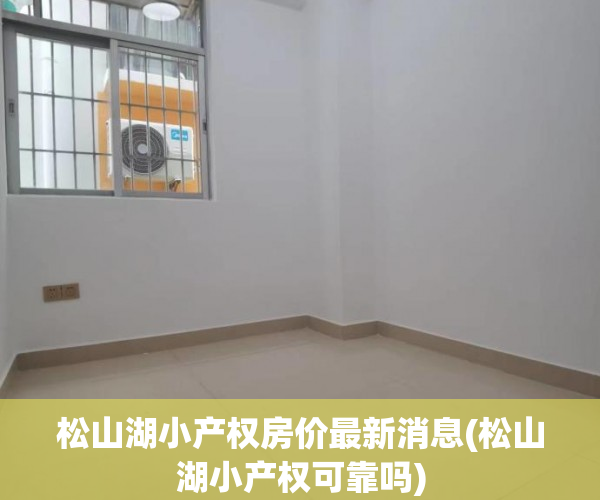 松山湖小产权房价最新消息(松山湖小产权可靠吗) 松山湖小产权房价最新消息(松山湖小产权可靠吗)
