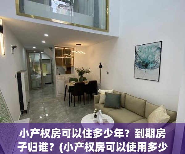 小产权房可以住多少年？到期房子归谁？(小产权房可以使用多少年)
