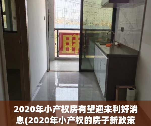 2020年小产权房有望迎来利好消息(2020年小产权的房子新政策)