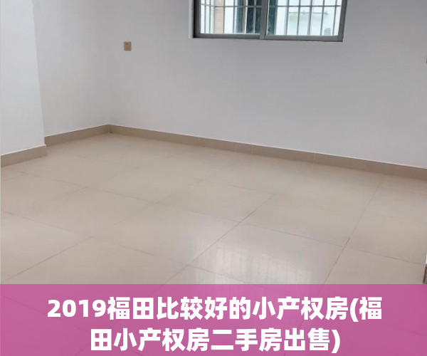 2019福田比较好的小产权房(福田小产权房二手房出售) 2019福田比较好的小产权房(福田小产权房二手房出售)