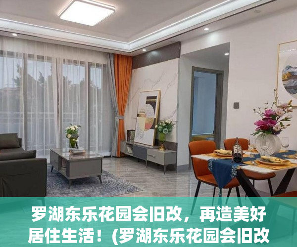 罗湖东乐花园会旧改，再造美好居住生活！(罗湖东乐花园会旧改,再造美好居住生活吗)