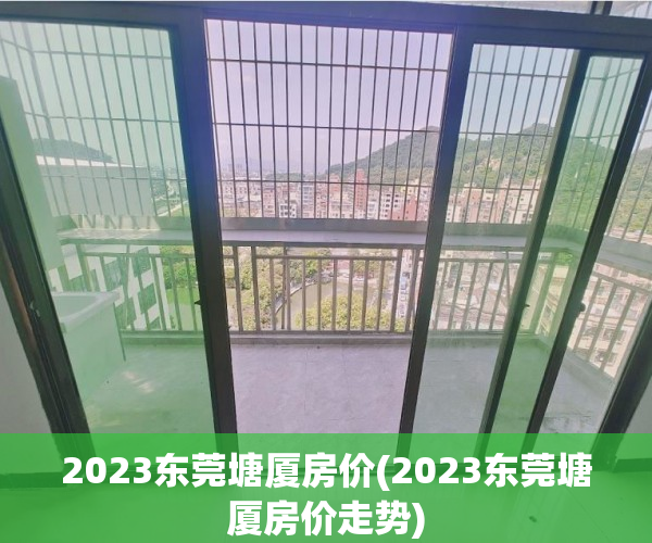 2023东莞塘厦房价(2023东莞塘厦房价走势)