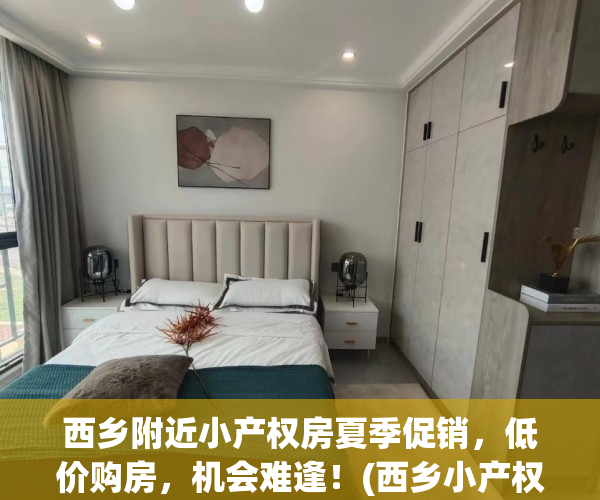 西乡附近小产权房夏季促销，低价购房，机会难逢！(西乡小产权房·.2019新开盘)