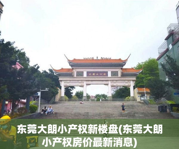 东莞大朗小产权新楼盘(东莞大朗小产权房价最新消息)
