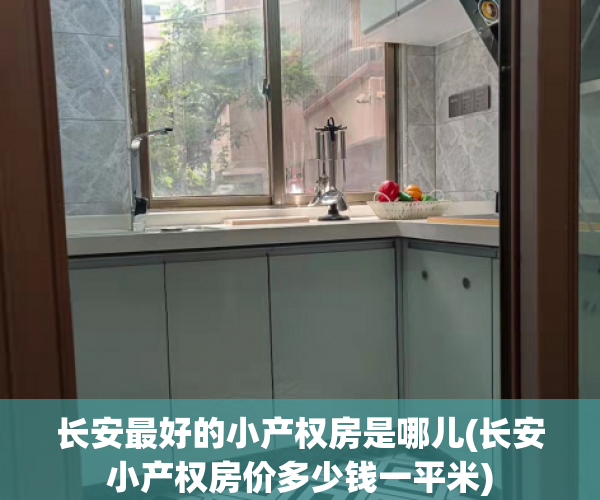 长安最好的小产权房是哪儿(长安小产权房价多少钱一平米) 长安最好的小产权房是哪儿(长安小产权房价多少钱一平米)