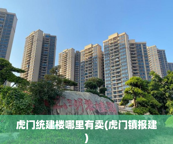 虎门统建楼哪里有卖(虎门镇报建) 虎门统建楼哪里有卖(虎门镇报建)