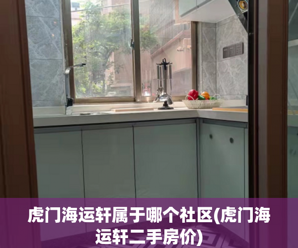 虎门海运轩属于哪个社区(虎门海运轩二手房价) 虎门海运轩属于哪个社区(虎门海运轩二手房价)