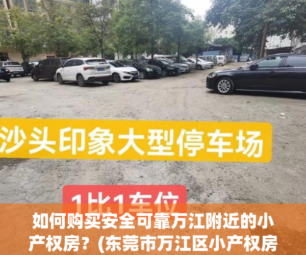 如何购买安全可靠万江附近的小产权房？(东莞市万江区小产权房有哪些?)