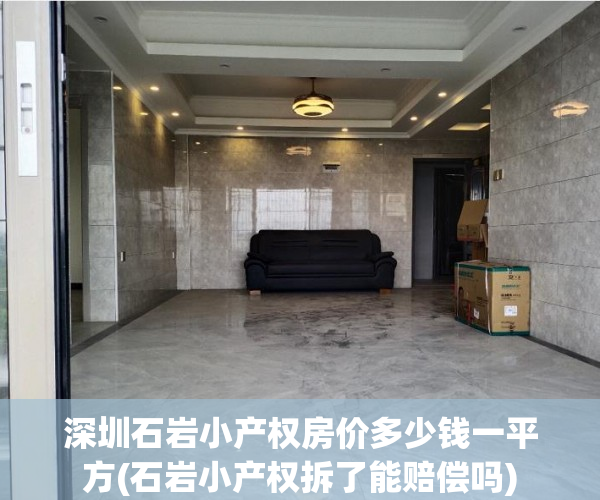 深圳石岩小产权房价多少钱一平方(石岩小产权拆了能赔偿吗) 深圳石岩小产权房价多少钱一平方(石岩小产权拆了能赔偿吗)