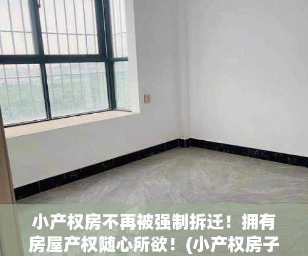 小产权房不再被强制拆迁!拥有房屋产权随心所欲!(小产权房子国家会强制拆除吗) 小产权房不再被强制拆迁!拥有房屋产权随心所欲!(小产权房子国家会强制拆除吗)