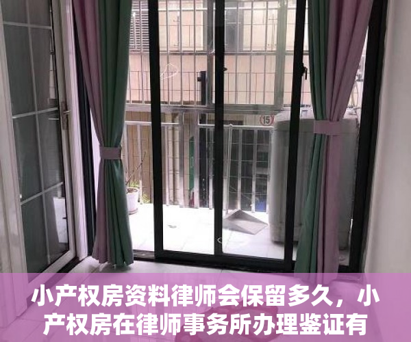 小产权房资料律师会保留多久，小产权房在律师事务所办理鉴证有用吗