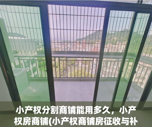 小产权分割商铺能用多久，小产权房商铺(小产权商铺房征收与补偿)