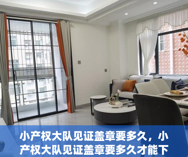 小产权大队见证盖章要多久，小产权大队见证盖章要多久才能下来(小产权房的见证人是哪些)