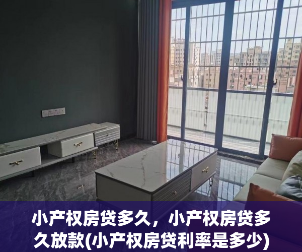 小产权房贷多久，小产权房贷多久放款(小产权房贷利率是多少)
