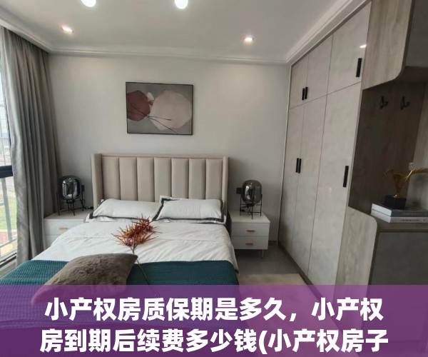 小产权房质保期是多久，小产权房到期后续费多少钱(小产权房子到期后续期多少钱)