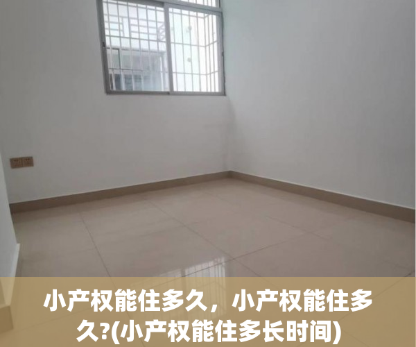 小产权能住多久，小产权能住多久?(小产权能住多长时间)