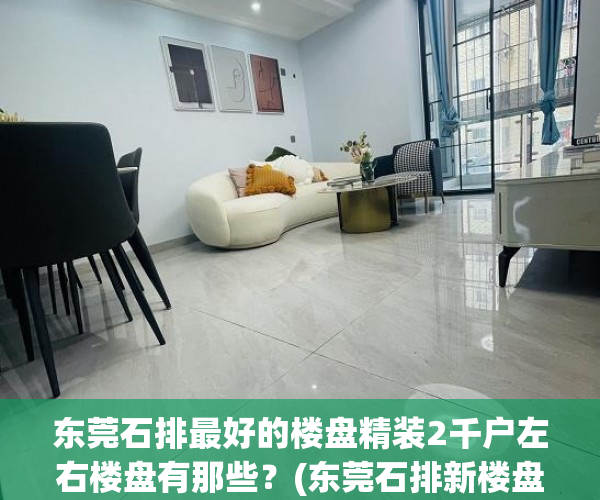 东莞石排最好的楼盘精装2千户左右楼盘有那些?(东莞石排新楼盘有哪些) 东莞石排最好的楼盘精装2千户左右楼盘有那些?(东莞石排新楼盘有哪些)