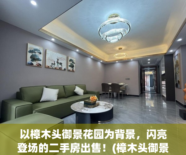 以樟木头御景花园为背景，闪亮登场的二手房出售！(樟木头御景花园二手别墅)