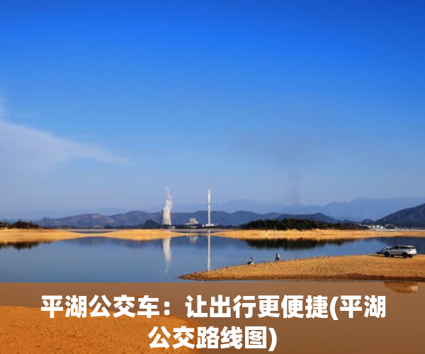 平湖公交车：让出行更便捷(平湖公交路线图)