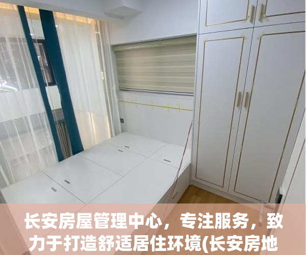 长安房屋管理中心，专注服务，致力于打造舒适居住环境(长安房地产管理所)