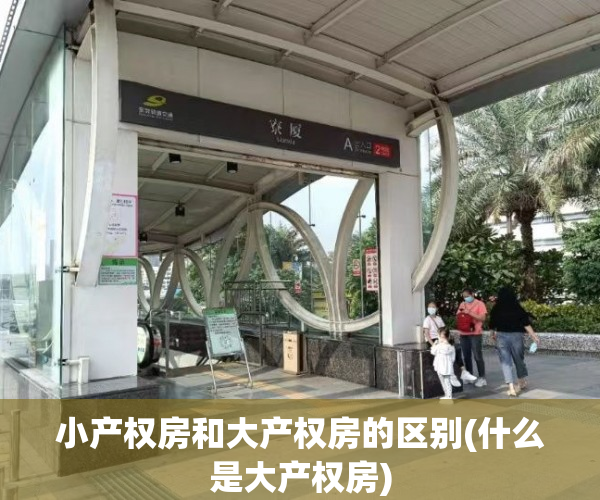 小产权房和大产权房的区别(什么是大产权房) 小产权房和大产权房的区别(什么是大产权房)