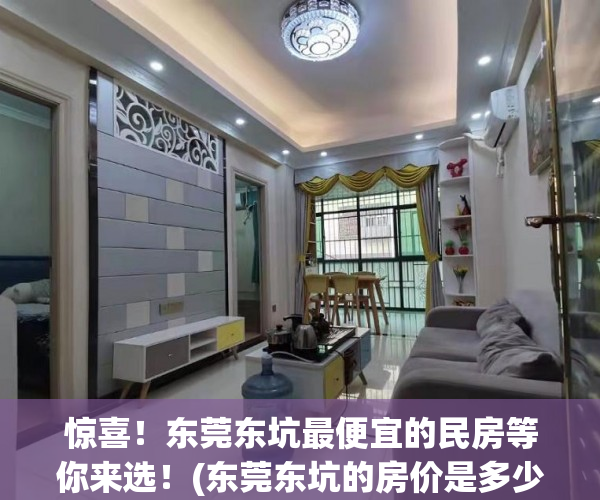 惊喜！东莞东坑最便宜的民房等你来选！(东莞东坑的房价是多少)