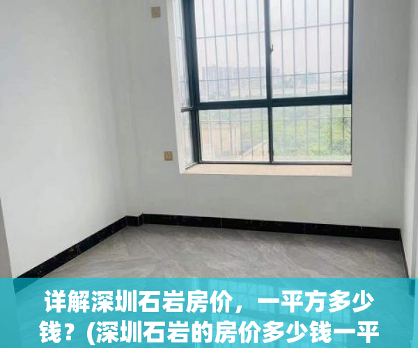 详解深圳石岩房价，一平方多少钱？(深圳石岩的房价多少钱一平方)