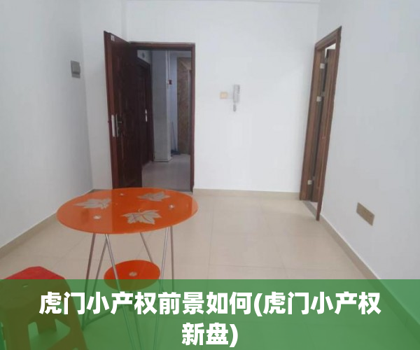 虎门小产权前景如何(虎门小产权新盘) 虎门小产权前景如何(虎门小产权新盘)