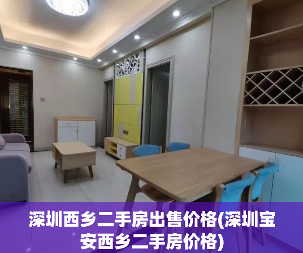 深圳西乡二手房出售价格(深圳宝安西乡二手房价格) 深圳西乡二手房出售价格(深圳宝安西乡二手房价格)