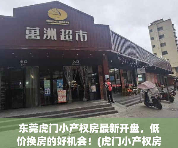 东莞虎门小产权房最新开盘，低价换房的好机会！(虎门小产权房最新一览表)