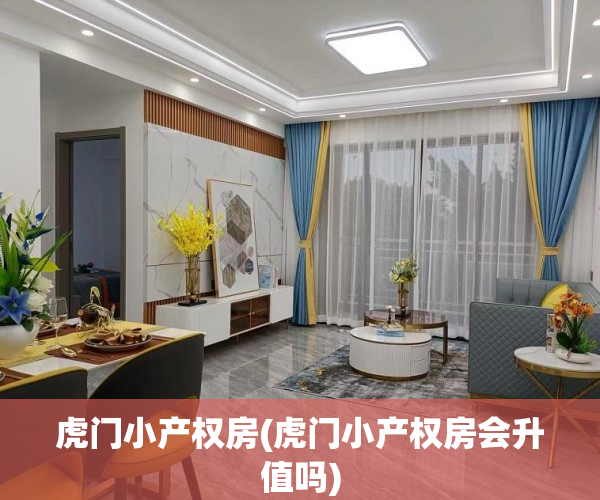 虎门小产权房(虎门小产权房会升值吗)