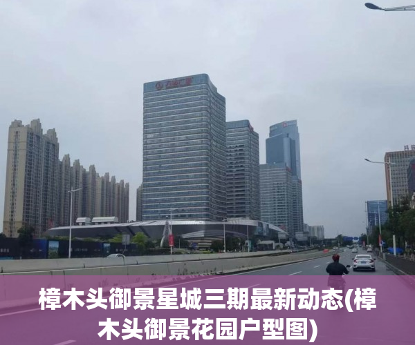 樟木头御景星城三期最新动态(樟木头御景花园户型图) 樟木头御景星城三期最新动态(樟木头御景花园户型图)