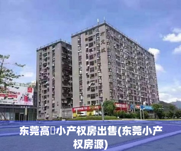 东莞高埗小产权房出售(东莞小产权房源) 东莞高埗小产权房出售(东莞小产权房源)