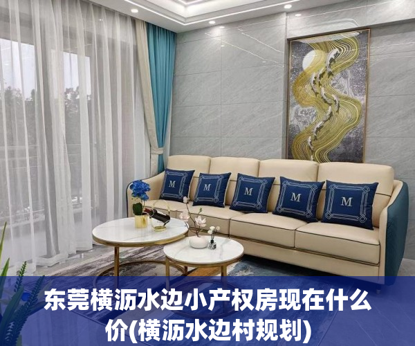 东莞横沥水边小产权房现在什么价(横沥水边村规划) 东莞横沥水边小产权房现在什么价(横沥水边村规划)