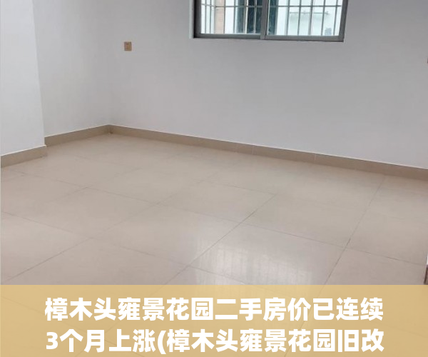 樟木头雍景花园二手房价已连续3个月上涨(樟木头雍景花园旧改最新消息)