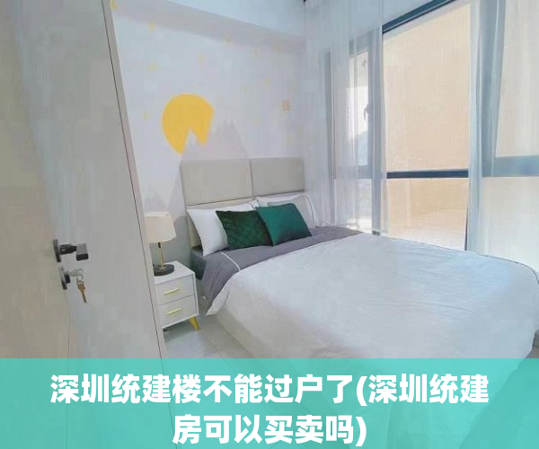 深圳统建楼不能过户了(深圳统建房可以买卖吗) 深圳统建楼不能过户了(深圳统建房可以买卖吗)