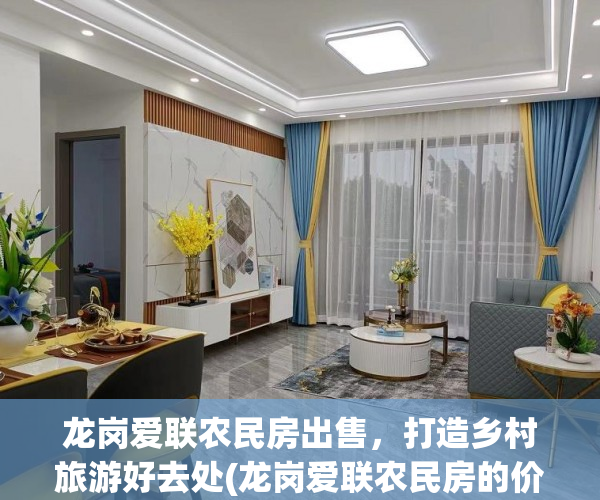 龙岗爱联农民房出售，打造乡村旅游好去处(龙岗爱联农民房的价格)