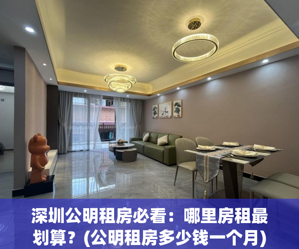 深圳公明租房必看：哪里房租最划算？(公明租房多少钱一个月)