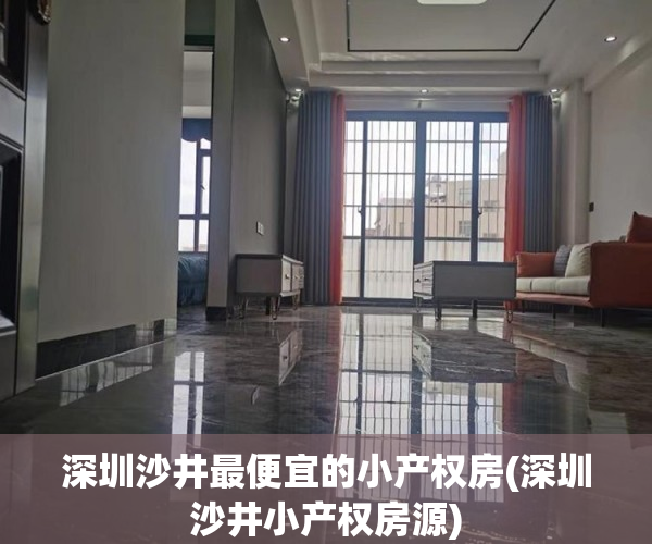 深圳沙井最便宜的小产权房(深圳沙井小产权房源) 深圳沙井最便宜的小产权房(深圳沙井小产权房源)