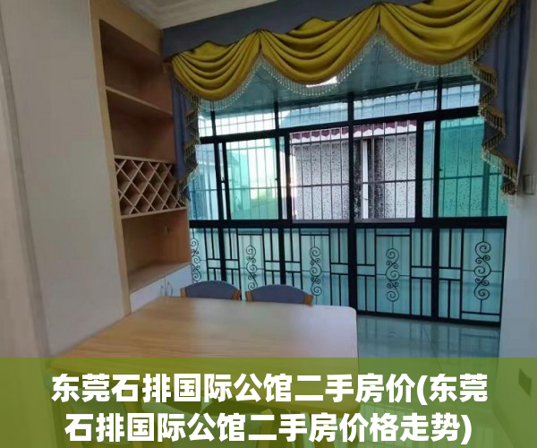 东莞石排国际公馆二手房价(东莞石排国际公馆二手房价格走势)