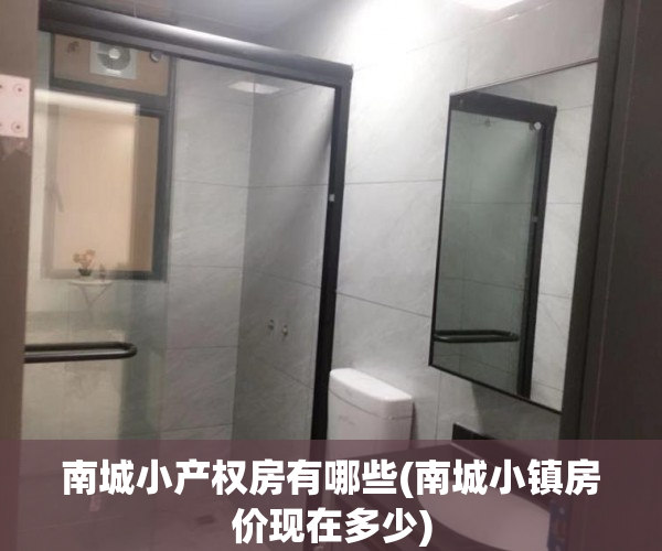 南城小产权房有哪些(南城小镇房价现在多少) 南城小产权房有哪些(南城小镇房价现在多少)
