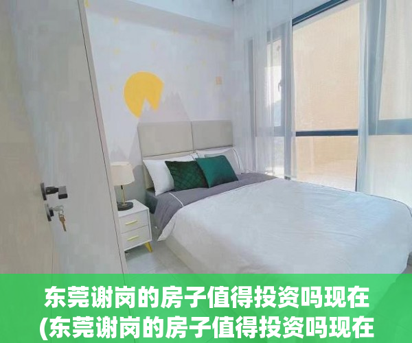 东莞谢岗的房子值得投资吗现在(东莞谢岗的房子值得投资吗现在怎么样) 东莞谢岗的房子值得投资吗现在(东莞谢岗的房子值得投资吗现在怎么样)